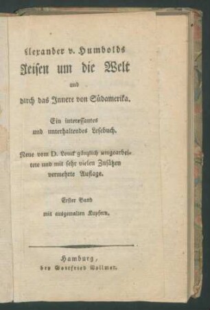 Alexander v(on) Humboldts Reisen um die Welt und durch das Innere von Südamerika: Ein interessantes und unterhaltendes Lesebuch. - Neue vom D. Louck gänzl. umgearb. u. mit sehr vielen Zusätzen verm. Aufl. - 1. Bd