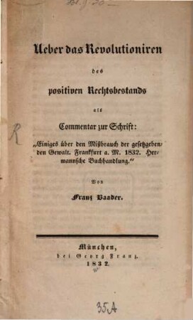 Ueber das Revolutioniren des positiven Rechtsbestands als Commentar zur Schrift: "Einiges über den Mißbrauch der gesetzgebenden Gewalt. Frankfurt a.M. 1832. Hermannsche Buchhandlung"