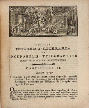 Bibliothecæ Academicæ Ingolstadiensis Incunabula Typographica Seu Libri Ante Annum 1500 Impressi Circiter Mille Et Quadringenti, Fasciculus II. Qui Libros Complectitur Nota Anni Impressa Insignitos Ultra Ducentos Et Viginti, Eosque Omnes Septennii Spatio Ab Anno 1477 - 1483 Impressos : Accedunt Quadraginta Et Amplius Nota Anni Impressa Carentes, Sed Probabilissime Quoad Majorem Partem Pariter Ante Annum 1484 Impressi
