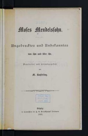 Moses Mendelssohn : Ungedrucktes und Unbekanntes von ihm und über ihn / bearbeitet und herausgegeben von M. Kayserling