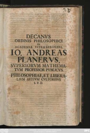 Decanvs Ordinis Philosophici In Academia Vitembergensi, Io. Andreas Planervs, Svperiorvm Mathematvm Professor Pvblicvs, Philosophiae, Et Liberalivm Artivm Cvltoribvs S. P. D. : [P. P. ipso anniuersario Mariae sacro, anno recuperatae gratiae MDCCXI.]