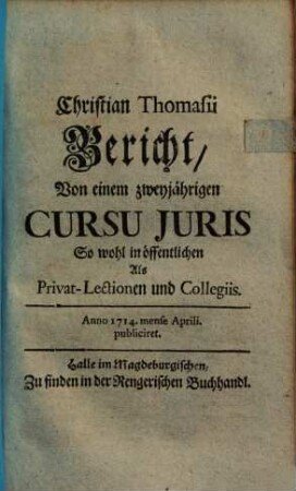 Christian Thomasii Bericht, Von einem zweyjährigen Cursu Juris : So wohl in öffentlichen Als Privat-Lectionen und Collegiis