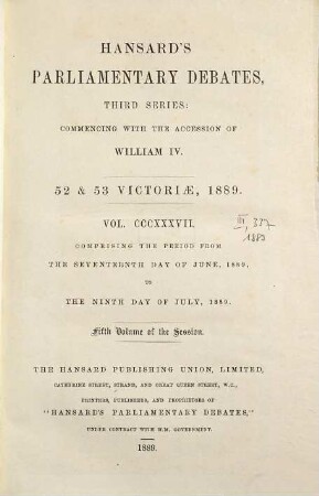 Parliamentary debates : official report ; ... session of the ... Parliament of the United Kingdom of Great Britain and Ireland. 337 = 17.6./9.7. 1889 = 52nd Victoriae, Vol. 5