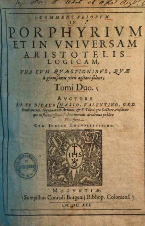 Commentariorum in Porphyrium et in universam Aristotelis logicam : una cum quaestionibus, quae a gravißimis viris agitari solent. 1