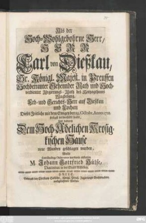 Als der Hoch-Wohlgebohrne Herr, Herr Carl von Dießkau, Sr. Königl. Majest. in Preussen Hochbetrauter Geheimder Rath und Hochverdienter Regierungs-Rath des Hertzogthums Magdeburg, Erb- und Gerichts-Herr auf Dießkau und Lochau Dieses Zeitliche mit dem Ewigen den 19. Octobr. Anno 1721. seeligst verwechselt hatte, Und dadurch Dem Hoch-Adelichen Krosigkischen Hause neue Wunden geschlagen wurden, Wolte seine schuldige Observance hierdurch abstatten