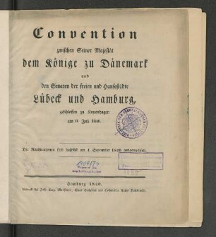 Convention zwischen Seiner Majestät dem Könige zu Dänemark und den Senaten der freien und Hansestädte Lübeck und Hamburg, geschlossen zu Kopenhagen am 8. Juli 1840. Die Ratificationen sind daselbst am 4. September 1840 ausgewechselt
