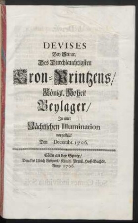 Devises Bey Seiner/ Des Durchlauchtigsten Cron-Printzens/ Königl. Hoheit Beylager/ In einer Nächtlichen Illumination vorgestellt Den Decembr. 1706