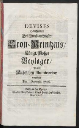 Devises Bey Seiner/ Des Durchlauchtigsten Cron-Printzens/ Königl. Hoheit Beylager/ In einer Nächtlichen Illumination vorgestellt Den Decembr. 1706