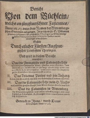 Bericht Von dem Büchlein, welchs an jüngstuerschiner Fastenmes, Anno etc. 91. vnter dem Namen der Wittembergischen Studenten außgangen : Jn welchem sie D. Vrbanum Pierium, Pfarrern vnd Professorn Theologiae zu Wittemberg, jhren Praeceptorem, des Caluinismi halben zuentschüldigen vnterstehen