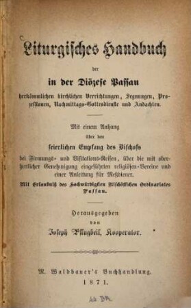 Liturgisches Handbuch der in der Diözese Passau herkömmlichen kirchlichen Verrichtungen, Segnungen, Prozessionen, Nachmittags-Gottesdienste und Andachten : Mit einem Anhang. Herausgegeben von Joseph Pflugbeil