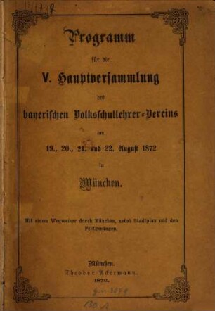 Programm für die V. Hauptversammlung des bayerischen Volksschullehrer-Vereins am 19., 20., 21. und 22. August 1872 in München : Mit einem Wegweiser durch München, nebst Stadtplan und den Festgesängen