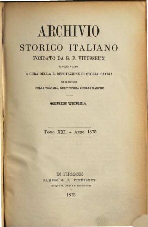 Archivio storico italiano : periodico trimestriale ; ossia raccolta di opere e documenti finora inediti o divenuti rarissimi risguardanti la storia d'Italia. 21. 1875