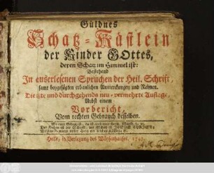 Güldnes Schatz-Kästlein der Kinder Gottes, deren Schatz im Himmel ist: : Bestehend In auserlesenen Sprüchen der Heil. Schrift, samt beygefügten erbaulichen Anmerckungen und Reimen.