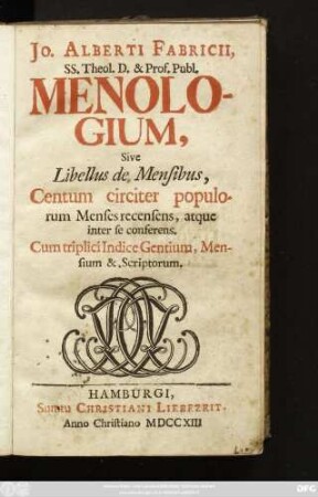 Jo. Alberti Fabricii, SS. Theol. D. & Prof. Publ. Menologium, Sive Libellus de Mensibus, Centum circiter populorum Menses recensens, atque inter se conferens : Cum triplici Indice Gentium, Mensium & Scriptorum