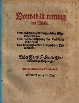 Vortrab zu rettung des Buchs. Vom rechten waren verstand des Göttlichen worts, Von verdolmetschung der Teütschen Bibel, vnd Von der ainigkeit der Lutherischen Predicanten : Wider Jacob Schmidle Predicanten zu Göppingen