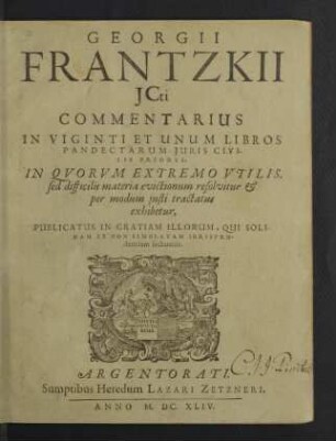 Georgii Frantzkii Commentarius In Viginti Et Unum Libros Pandectarum Juris Civilis Priores : In Quorum Extremo Utilis, sed difficilis materia evictionum resolvitur & per modum iusti tractatus exhibetur; Publicatus In Gratiam Illorum, Qui Solidam Et Non Simulatam Iurisprudentiam sectantur