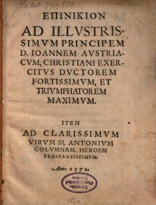 Epinikion Ad Illvstrissimvm Principem D. Ioannem Avstriacvm, Christiani Exercitvs Dvctorem Fortissimvm, Et Trivmphatorem Maximvm : Item Ad Clarissimvm Virvm M. Antonivm Colvmnam, Heroem Praestantissimvm