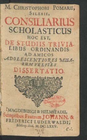 M. Christophori Pomarii, Silesii, Consiliarius Scholasticus, Hoc Est, De Studiis Trivialibus Ordinandis Ad Amicos Adolescentiores Musarum Velites Dissertatio