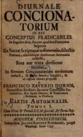 Diurnale Concionatorium Id Est Conceptus Praedicabiles In singulos dies, seu pro qualibet Dominica Septem : Ex Sacrae Scripturae testimoniis, selectis Patrum aliorúmque Authorum sententiis collecti ..., [4],1. Partis Autumnalis, Tomus I