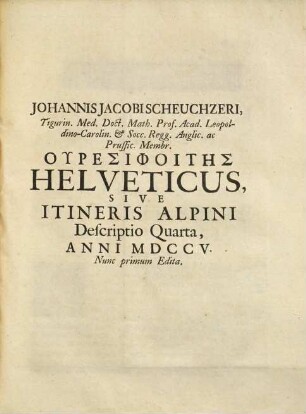 Uresiphoites Helveticus, Sive Itinera Per Helvetiae Alpinas Regiones : Facta Annis MDCCII, MDCCIII, MDCCIV, MDCCV, MDCCVI, MDCCVII, MDCCIX, MDCCX, MDCCXI ; In Quatuor Tomos Distincta, 2. Comprehendens Iter Anni MDCCV