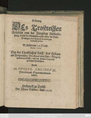 Erklerung || DEs Trostreichen || Artickels von der Jüngsten Aufferste=||hung/ dafür die Gottlosen erschrecken/ die Gott=||fürchtigen aber ein hertzlich verlangen || darnach haben.|| Geschehen am 26. Octobr.|| Anno 1598.|| Bey der Christlichen Leich/ des ... || Ern Lucas vom Ende/ Bürgers || weiland zu Zerbst/ vnd des Armen Hospitals || getrewen Vorstehers.|| Durch || M. VVOLFG. AMLINGVM,|| Pfarrern vnd Superintendenten || daselbs.||