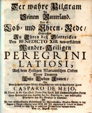 Der wahre Pilgram In Seinem Vatterland. Das ist: Lob- und Ehren-Rede, Gesprochen Zu Ehren deß Glorreichen Von Benedicto XIII. neu-erklärten Wunder-Heiligen Peregrini Latiosi Auß dem heiligen Marianischen Orden Deren Dieneren Unser Lieben Frauen