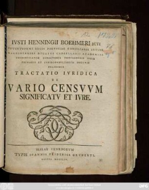 Ivsti Henningii Boehmeri Icti Potentissimi Regis Porvssiae Consiliarii Intimi Magdebvrgici Dvcatvs Cancellarii Academiae Fridericianae Directoris Professoris Ivris Primarii Et Ivrisconsvltorvm Orinis Praesidis Tractatio Ivridica De Vario Censvvm Significatv Et Ivre