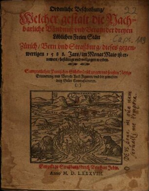 Ordenliche Beschreibung, Welcher gestalt die Nachbarliche Bündnuß vnd Verain der dreyen Löblichen Freien Stätt Zürich, Bern vnd Straßburg ... 1588 ... ist ernewert ... vnd vollzogen worden : Sampt etlichen Poetischen Glückwünschungen ...