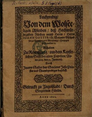 Leichpredig, Von dem Wolseeligen Ableiben, deß Hochwürdigisten Fürsten vnnd [unnd] Herrn ... Ioann Gottfrid, Weilandt Bischoffen zu Bamberg vnd [und] Würtzburg, Hertzogen in Francken, [et]c.