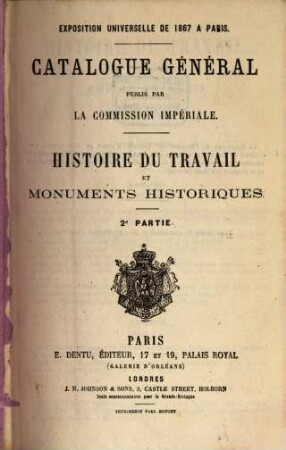 Catalogue général publié par la Commission Impériale : Exposition universelle de 1867 à Paris. Histoire du Travail et Monuments historiques. 2