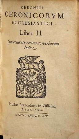 Chronicon Chronicorvm Ecclesiastico-Politicvm : Ex Hvivs Svperiorisqve Aetatis Scriptoribvs Concinnatvm; Quo non modo Pontificvm, Cardinalivm Archiopiscoporvm, Abbatum, &c. Impp. ... dies natalis, dies nuptialis, dies emortualis ... delineantur, 2. Chronici Chronicorum ecclesiastici Liber II.