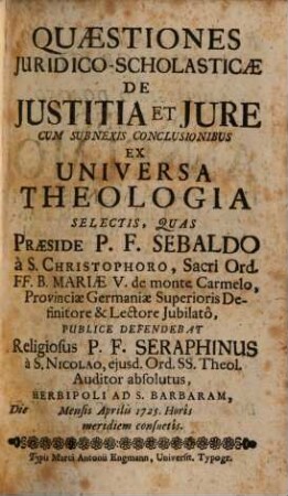 Quaestiones Juridico-Scholasticae De Justitia Et Jure : Cum Subnexis Conclusionibus Ex Universa Theologia Selectis