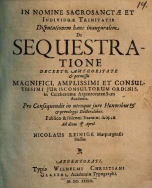 In Nomine Sacrosanctae Et Individuae Trinitatis Disputationem hanc inauguralem De Sequestratione Decreto, Authoritate & permissu Magnifici, Amplissimi Et Consultissimi Jurisconsultorum Ordinis, in Celeberrima Argentoratensium Academia