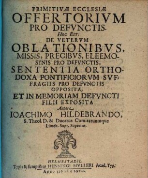 Primitivae Ecclesiae Offertorium Pro Defunctis. Hoc Est: De Veterum Oblationibus, Missis, Precibus, Eleemosynis Pro Defunctis, Sententia Orthodoxa Pontificiorum Suffragiis Pro Defunctis Opposita, Et In Memoriam Defuncti Filii Exposita