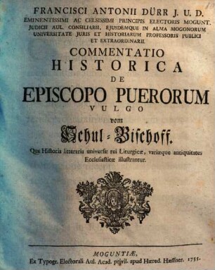 Francisci Antonii Dürr J. U. D. ... Commentatio Historica De Episcopo Puerorum, Vulgo vom Schul-Bischoff : Qua Historia litteraria universae rei Liturgicae, variaeque antiquitates Ecclesiasticae illustrantur
