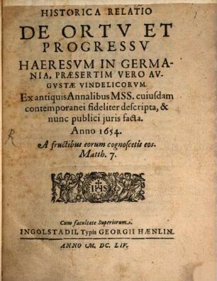 Historica Relatio De Ortv Et Progressv Haeresvm In Germania, Praesertim Vero Avgvstae Vindelicorum : Ex antiquis Annalibus MSS. cuiusdam contemporanei fideliter descripta, & nunc publici juris facta. Anno 1654