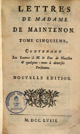 Lettres De Madame De Maintenon. 5, Contentant Les Lettres à M. le Duc de Noailles & quelques - unes à diverses Personnes
