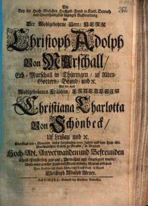 Die Bey der Hoch-Adelichen Hochzeit-Freud in Kindl. Demuth und Unterthänigkeit bezeugte Auffwartung Als Der ... Herr Christoph Adolph Von Marschall, Erb-Marschall in Thüringen ... Mit der ... Fraeulein Christiana Charlotta Von Schönbeck us Leißau ... den 1. Novembr. dieses ... 1707. Jahrs ... in Beyseyn Hoch-Adl. Anverwanden und Befreunden ... getrauet, Vermählet und eingesegnet wurde