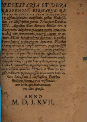 Necessaria Et Uera Responsio, Firmaqve Refvtatio, Opposita Criminationibvs et insimulationibus vanißimis, quibus Illustrißimus et Illustrißimi generis Princeps et Dominus Dn. Augustus Dux Saxoniae Elector etc ... contra omnem veritatem, et absq[ue] vllis firmamentis, praeterq[ue] culpam et meritum, â Duce IohanFriderico Saxonico, vt publico banno Imperij proscriptorum hominum, Wilhelmi Grumpachensis et complicum huius, quiq[ue] manifesti sunt pacis publicae violatores et itinerum praedones, receptatore et protectore Principe, affectus est et infamatus ...