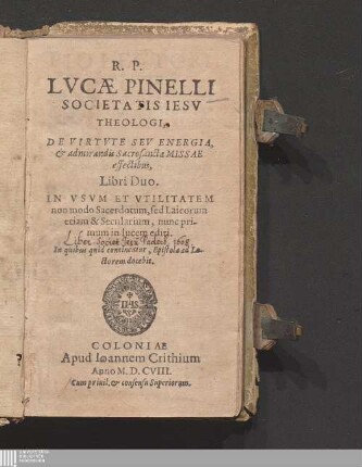 R. P. Lvcæ Pinelli Societatis Iesv Theologi, De Virtvte Sev Energia, & admirandis Sacrosanctæ Missae effectibus, Libri Duo : In Vsvm Et Vtilitatem non modo Sacerdotum, sed Laicorum etiam & Secularium ... In quibus quid contineatur, Epistola ad Lectorem docebit