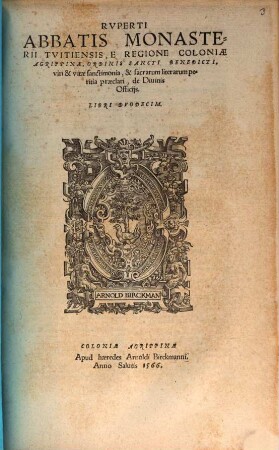 Rvperti Abbatis Monasterii Tvitiensis, E Regione Coloniae Agrippinae, Ordinis Sancti Benedicti, viri, & vitae sanctimonia, & sacrarum literarum peritia praeclari, De Diuinis Officijs : Libri Dvodecim