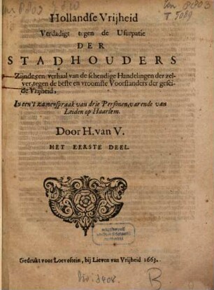 Hollandse Vrijheid Verdadigt tegen de Usurpatie der Stadhouders : Zijnde een verhaal van de schendige Handelingen der zelver, tegen de beste en vroomste Voorstanders der geseide Vrijheid, en tegen de Wetten Vrij en Gerechtigheden van Holland en Westvriesland ; In een 't zamenspraak van Drie Personen, Een Hagenaar, Een Amsterdammer, En een Zeeuw, 1