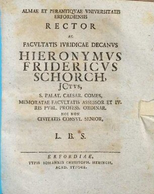 Almae et perantiquae Universitatis Erfordiensis Rector ac Facultatis Juridicae Decanus Hieronymus Fridericus Schorch, ...