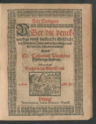 Acht Predigten || VBer die denck=||wirdige vnnd trostreiche Geschicht || deß Propheten Jonae/ mit nothwendigen vnd || sehr nützlichen Lehrpuncten erkleret/|| Durch || M. Casparum Pamlern/|| Pfarrern zu Werdaw.||