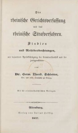 Theil 1: Die rheinische Gerichtsverfassung und das rheinische Strafverfahren : Studien und Reisebeobachtungen, mit besonderer Berücksichtigung der Criminalstatistik und der jurisprudence ; mit 13 criminalstatistischen Beilagen