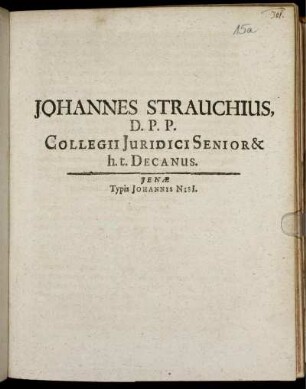 Johannes Strauchius, D.P.P. Collegii Iuridici Senior & h.t. Decanus : [P.P. IV. Iunii MDCLXXI.]