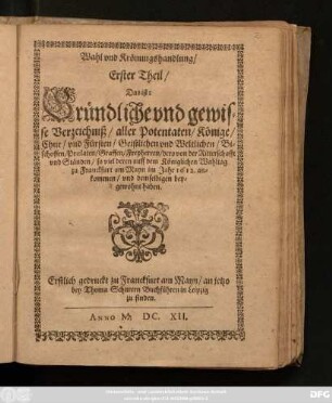 Wahl und Krönungshandlung/ Erster Theil/ Das ist: Gründliche und gewisse Verzeichniß/ aller Potentaten/ Könige/ Chur/ und Fürsten/ Geistlichen und Weltlichen/ Bischoffen/ Praelaten ... von der Ritterschafft und Ständen/ so viel deren auff dem Königlichen Wahltag zu Franckfurt am Mayn im Jahr 1612. ankommen/ und demselbigen beygewohnt haben : Erstlich gedruckt zu Franckfurt am Mayn