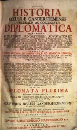 Historia Ecclesiæ Gandershemensis Cathedralis Ac Collegiatæ Diplomatica : Quæ Exhibet Fundatorem, Fundationem, Advocatos Et Defensores, Abbatissas, Canonicas, Canonicorum Præcipuos ... Rem Sacram Et Litterariam: ... Praeterea Diplomata Plurima Maximam Partem Inedita, Sigilla Eis Adjuncta Uberrima, Tabulasque Geographicas Qvatuor, Et Tres Vetustos Scriptores Rerum Gandershemensium Ex Msctis Emendatos. Totum Opus In Supplementum Collectionis Celeberrimæ Scriptorum Rerum Brunsvicensium Leibnizianæ Adornatum