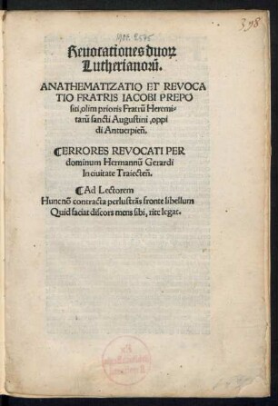 Reuocationes duo#[rum] || Lutherianorũ.|| ANATHEMATIZATIO ET REVOCA||TIO FRATRIS IACOBI PREPO||siti, olim prioris Fratrũ Heremi=||tarũ sancti Augustini, oppi||di Antuerpieñ.|| ERRORES REVOCATI PER || dominum Hermannũ Gerardi || In ciuitate Traiecteñ.|| ... ||