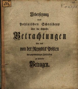Uebersetzung eines Pohlnischen Schreibens über die Schrift: Betrachtungen über das von der Republik Pohlen bey gegenwärtigen Zeitläuften zu haltende Betragen